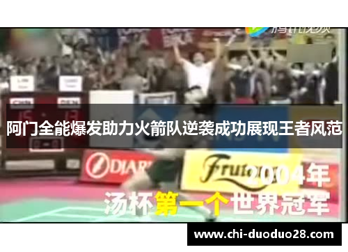 阿门全能爆发助力火箭队逆袭成功展现王者风范