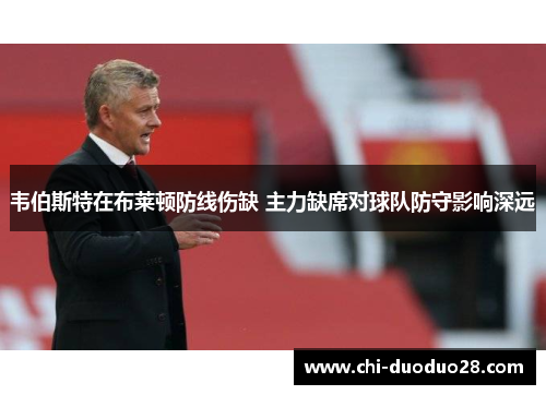 韦伯斯特在布莱顿防线伤缺 主力缺席对球队防守影响深远 韦伯斯特在布莱顿防线伤缺 主力缺席对球队防守影响深远
