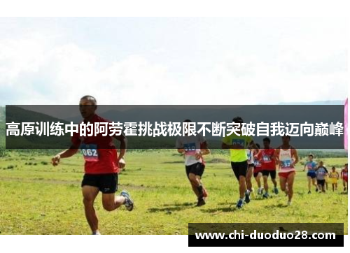 高原训练中的阿劳霍挑战极限不断突破自我迈向巅峰